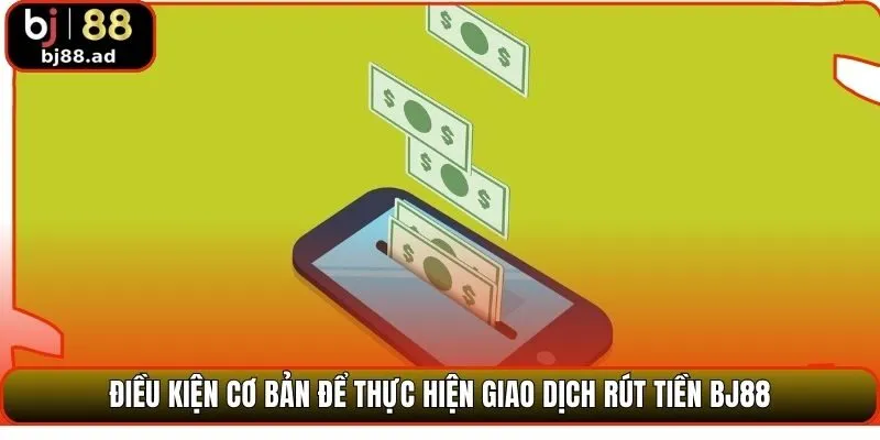 Điều kiện cơ bản để thực hiện giao dịch rút tiền BJ88