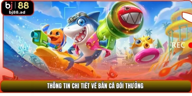 Thông tin chi tiết về bắn cá đổi thưởng